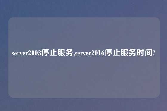 server2003停止服务,server2016停止服务时间?