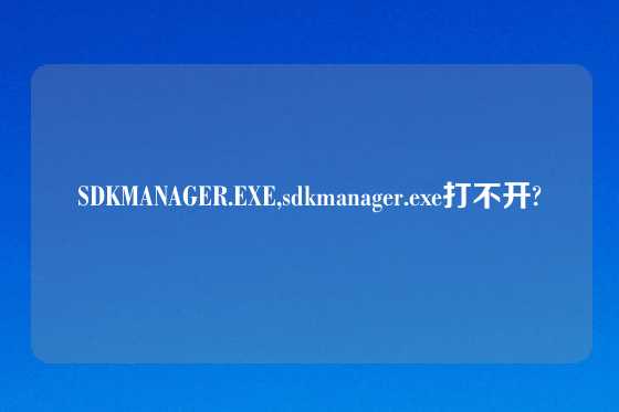 SDKMANAGER.EXE,sdkmanager.exe打不开?
