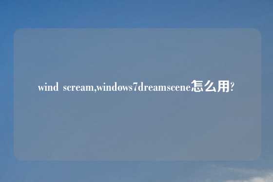 wind scream,windows7dreamscene怎么用?