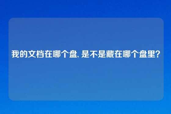 我的文档在哪个盘, 是不是藏在哪个盘里？