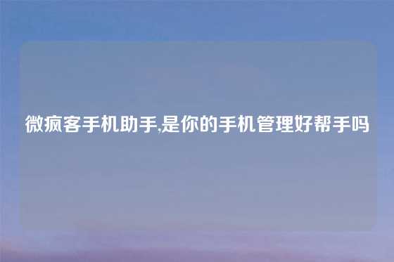 微疯客手机助手,是你的手机管理好帮手吗