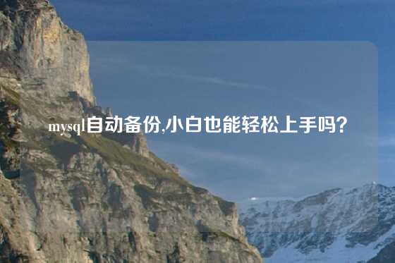 mysql自动备份,小白也能轻松上手吗？