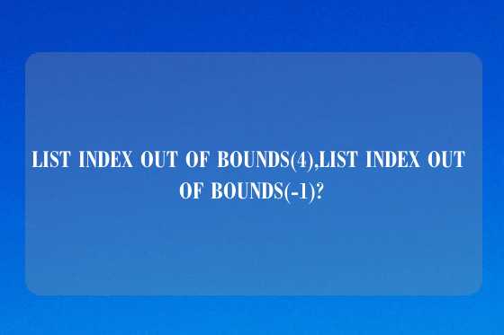 LIST INDEX OUT OF BOUNDS(4),LIST INDEX OUT OF BOUNDS(-1)?
