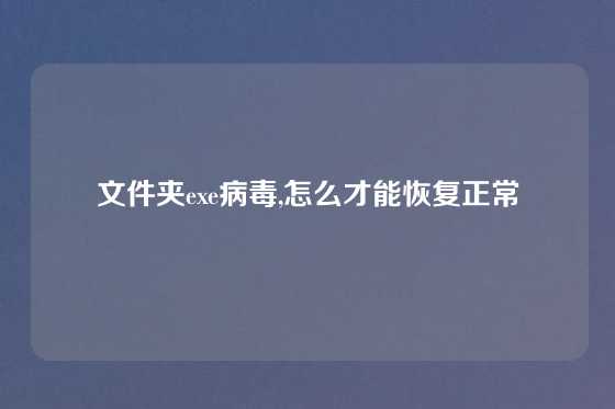 文件夹exe病毒,怎么才能恢复正常