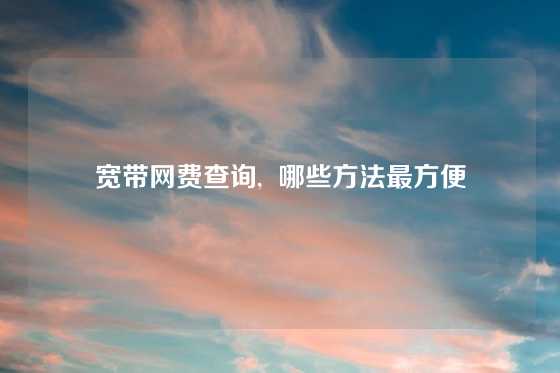 宽带网费查询,  哪些方法最方便