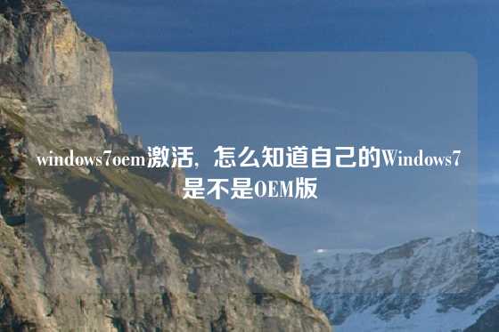 windows7oem激活,  怎么知道自己的Windows7是不是OEM版