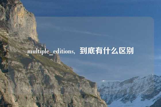 multiple_editions,  到底有什么区别