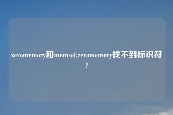 zeromemory和memset,zeromemory找不到标识符?