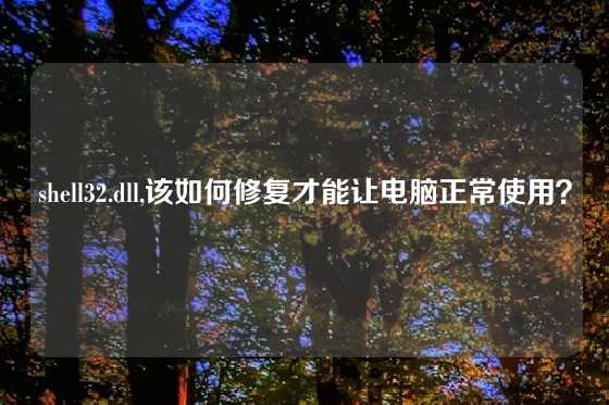 shell32.dll,该如何修复才能让电脑正常使用？
