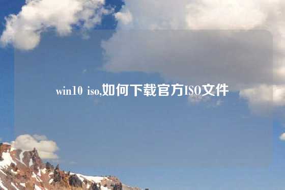 win10 iso,如何下载官方ISO文件