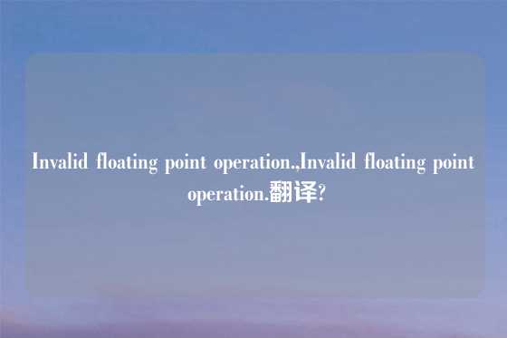 Invalid floating point operation.,Invalid floating point operation.翻译?