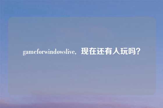 gameforwindowslive,  现在还有人玩吗？