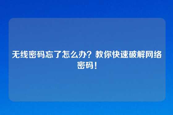 无线密码忘了怎么办？教你快速破解网络密码！