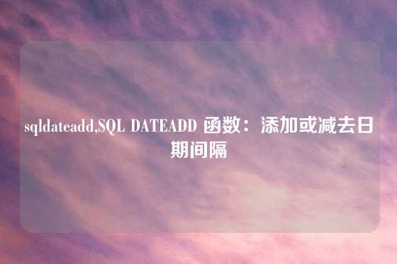 sqldateadd,SQL DATEADD 函数：添加或减去日期间隔