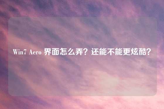 Win7 Aero 界面怎么弄？还能不能更炫酷？