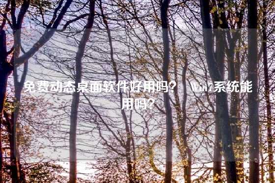 免费动态桌面软件好用吗？  Win7系统能用吗？