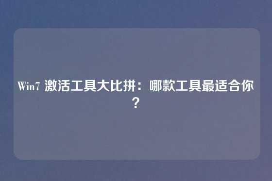 Win7 激活工具大比拼：哪款工具最适合你？