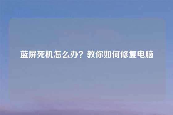 蓝屏死机怎么办？教你如何修复电脑