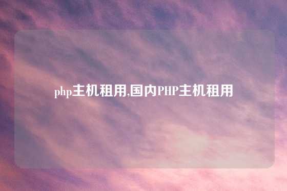php主机租用,国内PHP主机租用