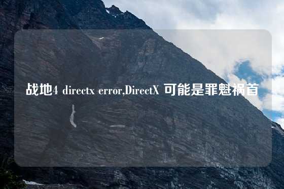 战地4 directx error,DirectX 可能是罪魁祸首