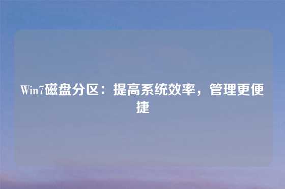 Win7磁盘分区：提高系统效率，管理更便捷