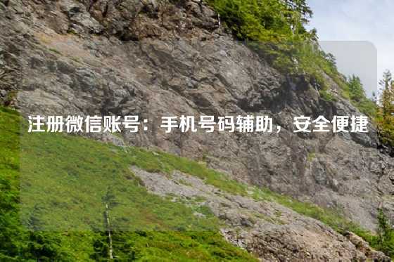 注册微信账号：手机号码辅助，安全便捷