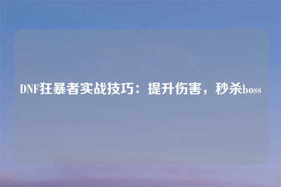 DNF狂暴者实战技巧：提升伤害，秒杀boss