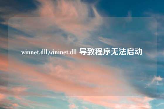 winnet.dll,wininet.dll 导致程序无法启动