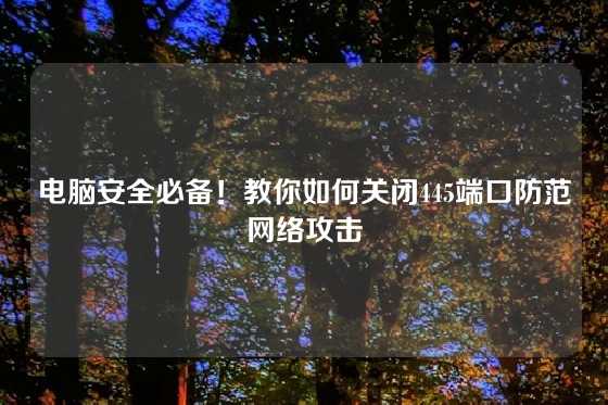 电脑安全必备！教你如何关闭445端口防范网络攻击