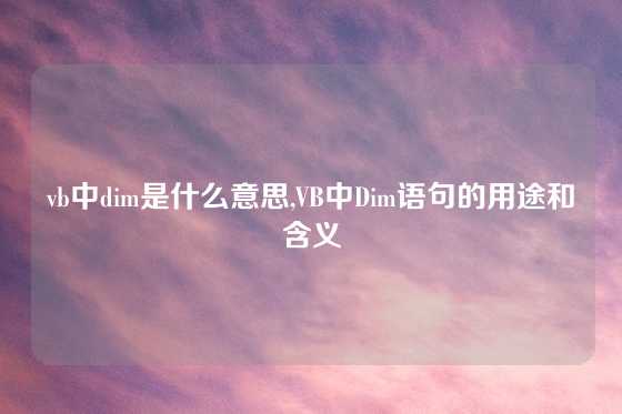 vb中dim是什么意思,VB中Dim语句的用途和含义