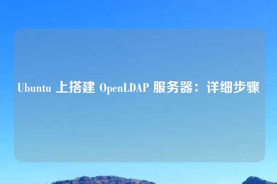 Ubuntu 上搭建 OpenLDAP 服务器：详细步骤