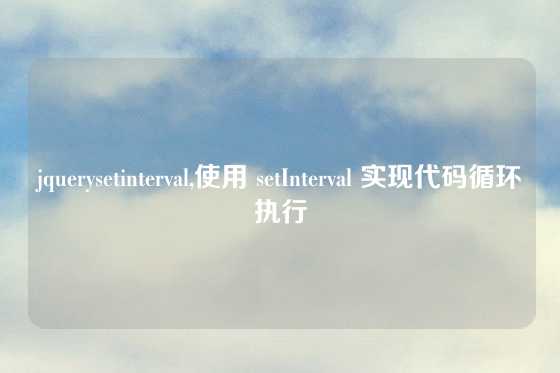 jquerysetinterval,使用 setInterval 实现代码循环执行
