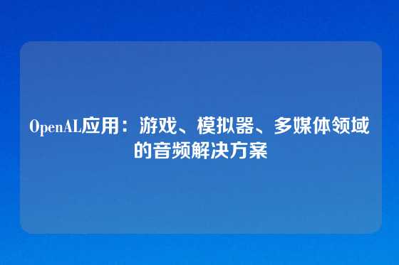 OpenAL应用：游戏、模拟器、多媒体领域的音频解决方案