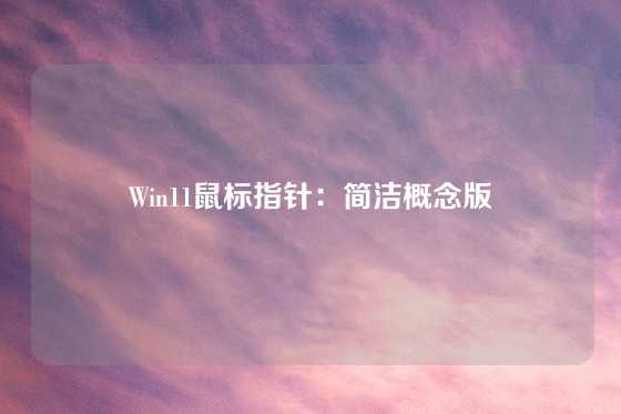 Win11鼠标指针：简洁概念版