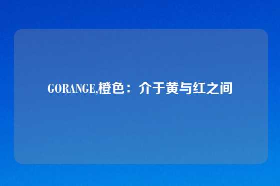 GORANGE,橙色：介于黄与红之间