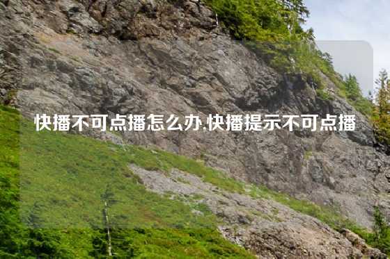 快播不可点播怎么办,快播提示不可点播