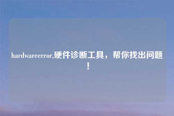 hardwareerror,硬件诊断工具，帮你找出问题！