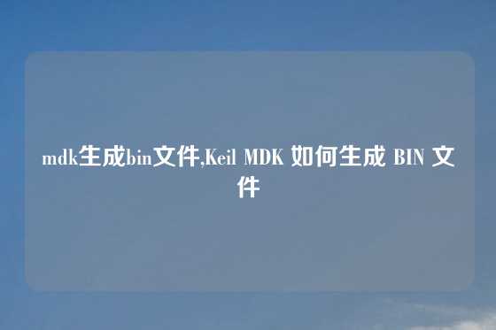 mdk生成bin文件,Keil MDK 如何生成 BIN 文件
