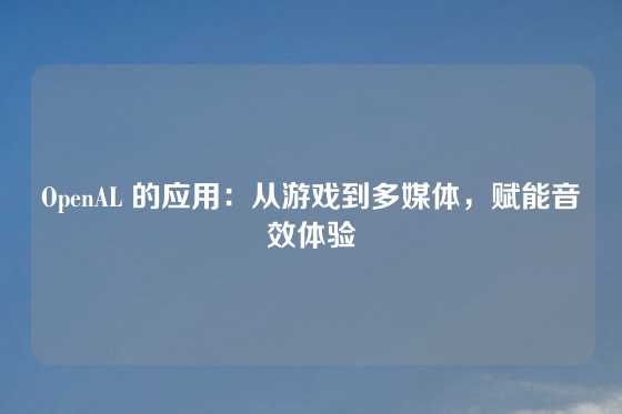 OpenAL 的应用：从游戏到多媒体，赋能音效体验
