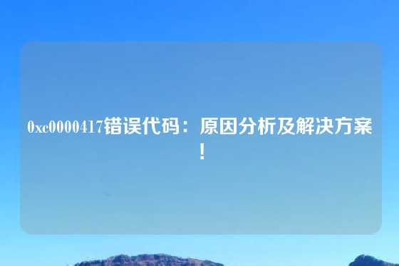 0xc0000417错误代码：原因分析及解决方案！