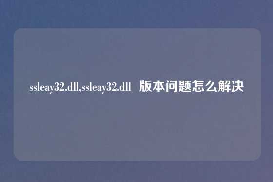 ssleay32.dll,ssleay32.dll  版本问题怎么解决