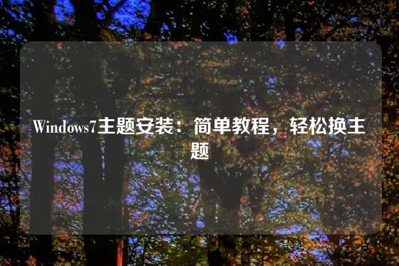 Windows7主题安装：简单教程，轻松换主题