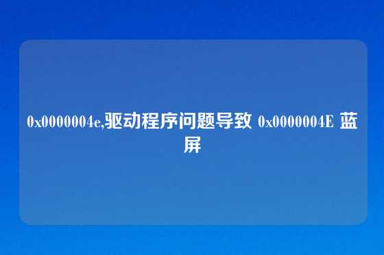 0x0000004e,驱动程序问题导致 0x0000004E 蓝屏