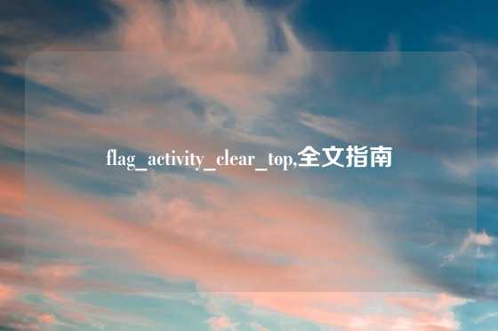 flag_activity_clear_top,全文指南
