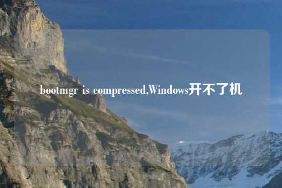 bootmgr is compressed,Windows开不了机