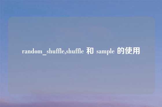 random_shuffle,shuffle 和 sample 的使用