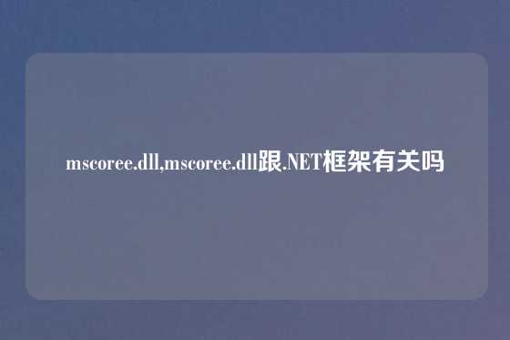mscoree.dll,mscoree.dll跟.NET框架有关吗