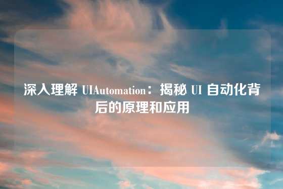 深入理解 UIAutomation：揭秘 UI 自动化背后的原理和应用