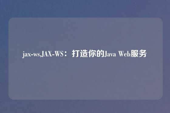 jax-ws,JAX-WS：打造你的Java Web服务