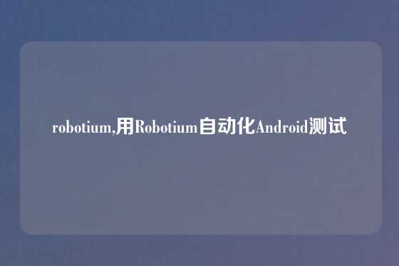 robotium,用Robotium自动化Android测试